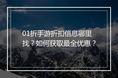 01折手游折扣信息哪里找?如何获取最全优惠?