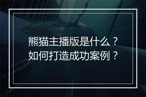 熊猫主播版是什么？如何打造成功案例？