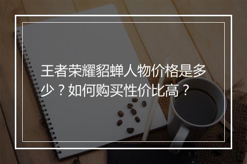 王者荣耀貂蝉人物价格是多少？如何购买性价比高？