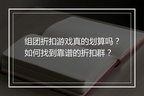 组团折扣游戏真的划算吗？如何找到靠谱的折扣群？