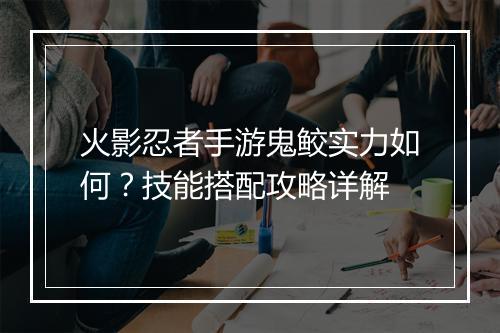 火影忍者手游鬼鲛实力如何？技能搭配攻略详解