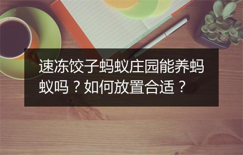 速冻饺子蚂蚁庄园能养蚂蚁吗？如何放置合适？