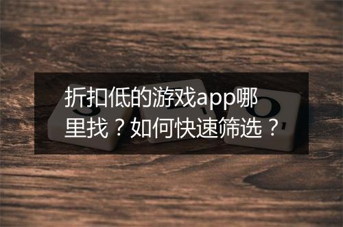 折扣低的游戏app哪里找?如何快速筛选?