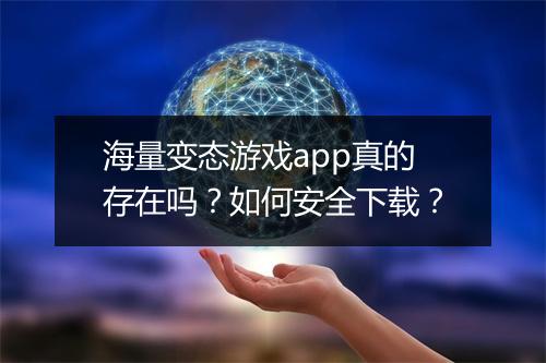 海量变态游戏app真的存在吗?如何安全下载?