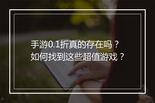 手游0.1折真的存在吗？如何找到这些超值游戏？