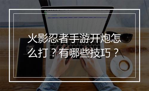 火影忍者手游开炮怎么打？有哪些技巧？