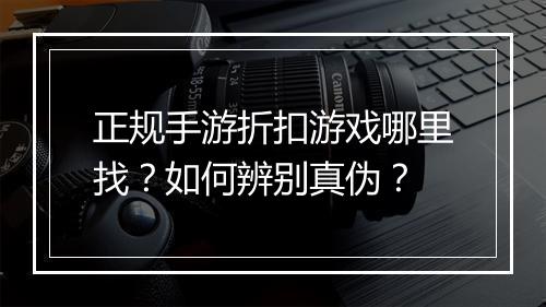 正规手游折扣游戏哪里找？如何辨别真伪？