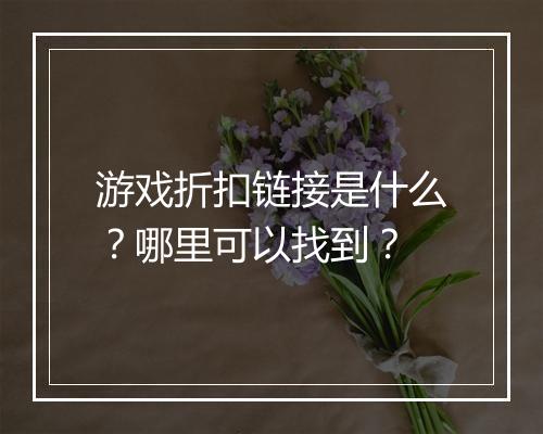 游戏折扣链接是什么?哪里可以找到?
