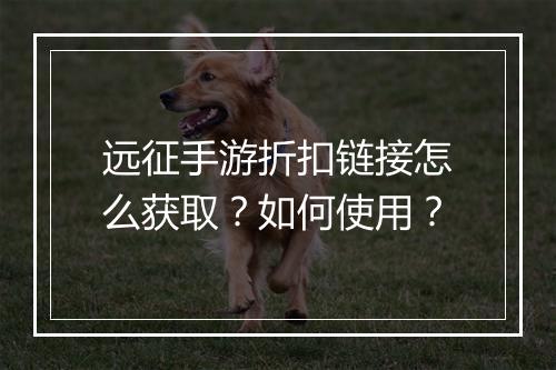 远征手游折扣链接怎么获取？如何使用？