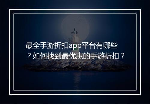 最全手游折扣app平台有哪些?如何找到最优惠的手游折扣?
