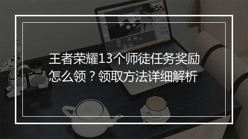 王者荣耀13个师徒任务奖励怎么领？领取方法详细解析