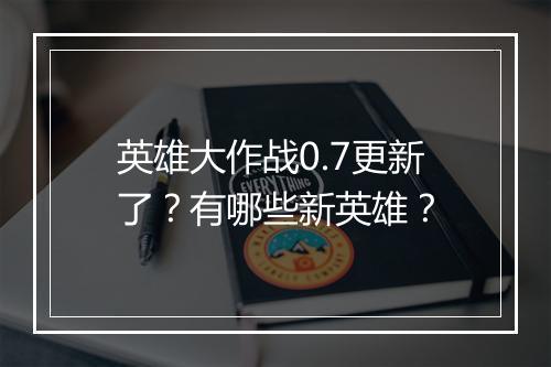 英雄大作战0.7更新了？有哪些新英雄？