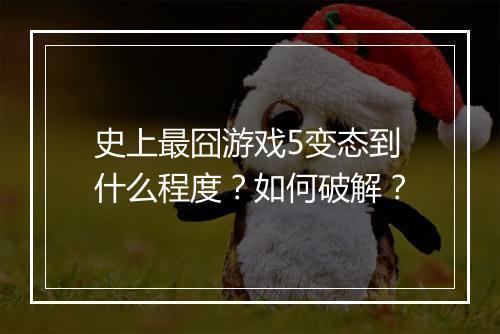 史上最囧游戏5变态到什么程度？如何破解？