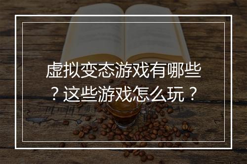虚拟变态游戏有哪些?这些游戏怎么玩?