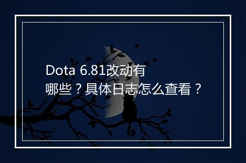 Dota 6.81改动有哪些?具体日志怎么查看?