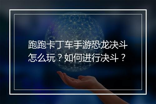 跑跑卡丁车手游恐龙决斗怎么玩？如何进行决斗？