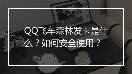 QQ飞车森林发卡是什么?如何安全使用?