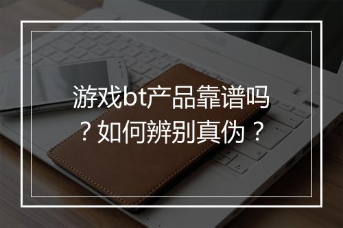 游戏bt产品靠谱吗?如何辨别真伪?