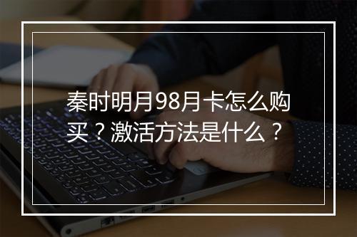 秦时明月98月卡怎么购买？激活方法是什么？