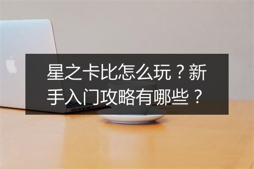 星之卡比怎么玩？新手入门攻略有哪些？