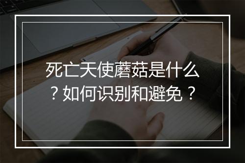 死亡天使蘑菇是什么?如何识别和避免?