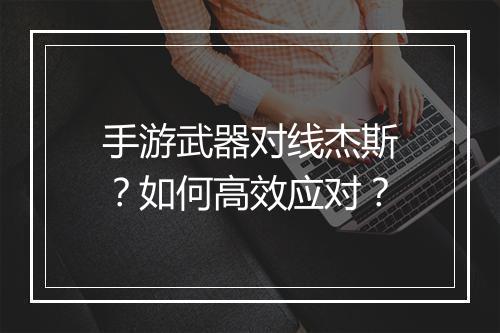 手游武器对线杰斯？如何高效应对？