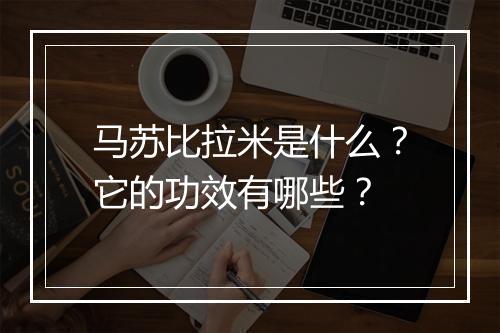 马苏比拉米是什么？它的功效有哪些？