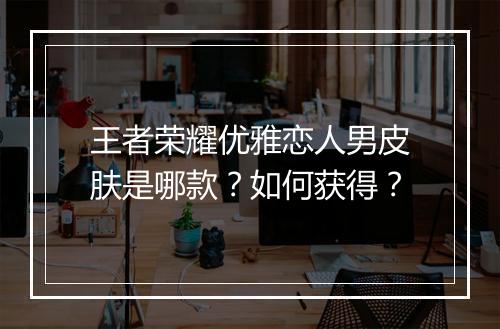 王者荣耀优雅恋人男皮肤是哪款？如何获得？