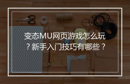 变态MU网页游戏怎么玩？新手入门技巧有哪些？