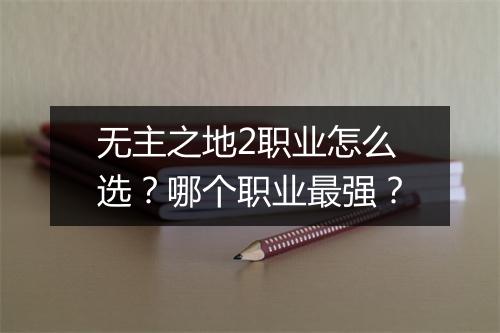 无主之地2职业怎么选？哪个职业最强？