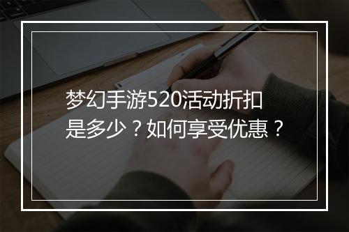梦幻手游520活动折扣是多少？如何享受优惠？