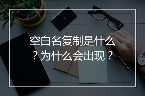 空白名复制是什么？为什么会出现？