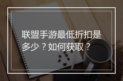联盟手游最低折扣是多少?如何获取?