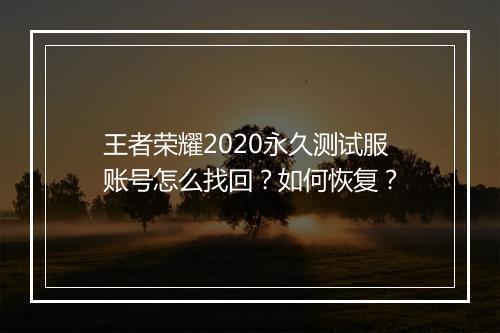王者荣耀2020永久测试服账号怎么找回？如何恢复？