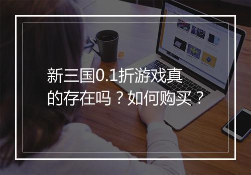 新三国0.1折游戏真的存在吗？如何购买？