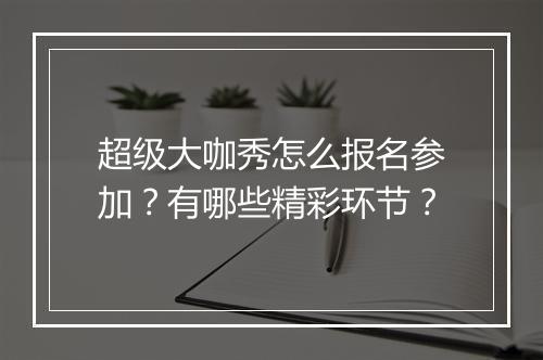 超级大咖秀怎么报名参加？有哪些精彩环节？