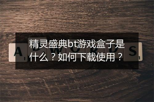 精灵盛典bt游戏盒子是什么？如何下载使用？
