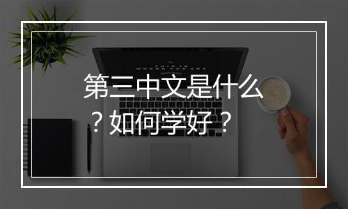 第三中文是什么？如何学好？