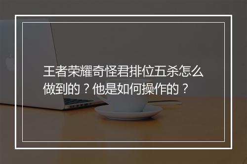 王者荣耀奇怪君排位五杀怎么做到的？他是如何操作的？