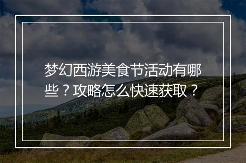 梦幻西游美食节活动有哪些？攻略怎么快速获取？