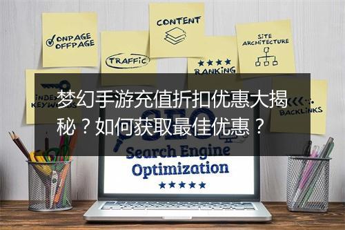 梦幻手游充值折扣优惠大揭秘?如何获取最佳优惠?