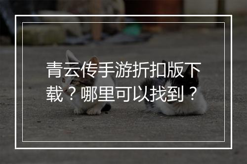 青云传手游折扣版下载?哪里可以找到?