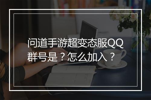 问道手游超变态服QQ群号是？怎么加入？