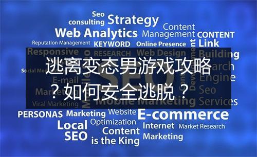 逃离变态男游戏攻略?如何安全逃脱?