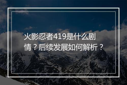 火影忍者419是什么剧情?后续发展如何解析?
