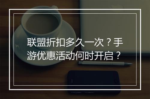 联盟折扣多久一次?手游优惠活动何时开启?