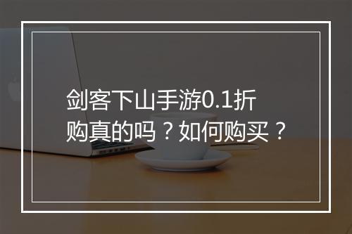 剑客下山手游0.1折购真的吗？如何购买？