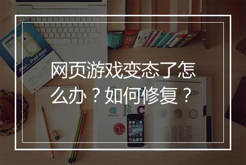 网页游戏变态了怎么办?如何修复?