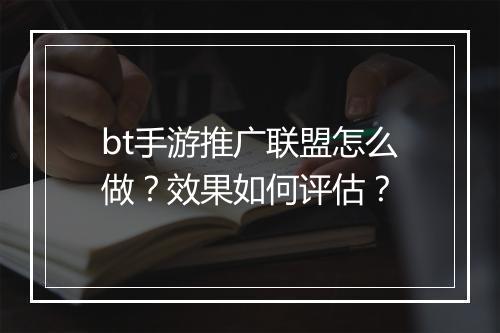 bt手游推广联盟怎么做？效果如何评估？
