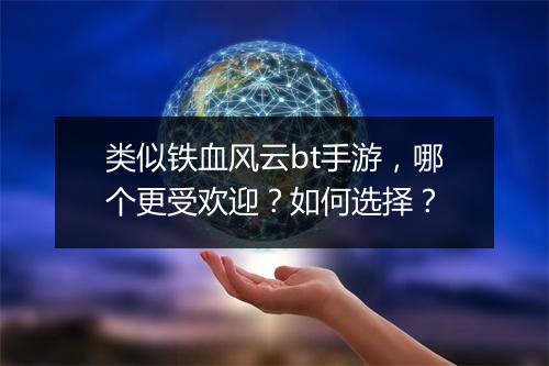 类似铁血风云bt手游，哪个更受欢迎？如何选择？